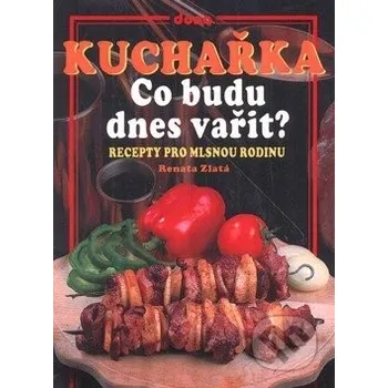 Kuchařka Co budu dnes vařit? - Renata Zlatá