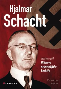 Hjalmar Schacht: Vzestup a pád Hitlerova nejmocnějšího bankéře - Christopher Kopper