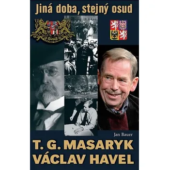 T. G. Masaryk, V. Havel: Jiná doba, stejný osud - Jan Bauer Literární biografie T. G. Masaryk, V. Havel: Jiná doba, stejný osud - Jan Bauer