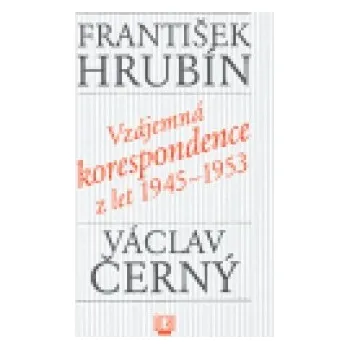 František Hrubín: Vzájemná korespondence z let 1945-1953 - Václav Černý