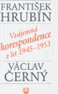 František Hrubín: Vzájemná korespondence z let 1945-1953 - Václav Černý
