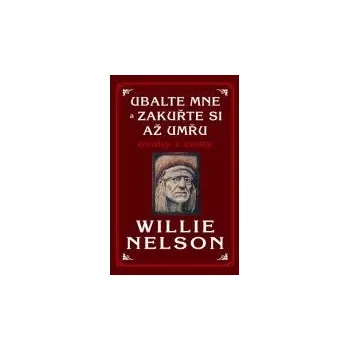 Ubalte mne a zakuřte si až umřu - Willie Nelson Literární biografie Ubalte mne a zakuřte si až umřu - Willie Nelson