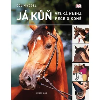 Já kůň. Velká kniha péče o koně - Colin Vogel Chovatelství Já kůň. Velká kniha péče o koně - Colin Vogel