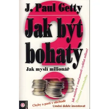 Jak být bohatý: Jak myslí milionář - Paul J. Getty