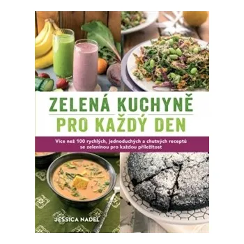 Zelená kuchyně pro každý den: Více než 100 rychlých, jednoduchých a chutných receptů se zeleninou pro každou příležitost - Jessica Nadel