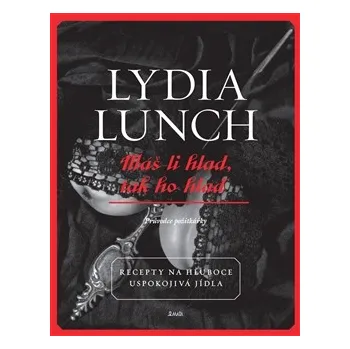 Máš-li hlad, tak ho hlaď: Recepty na hluboce uspokojivá jídla - Lydia Lunch