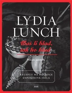 Máš-li hlad, tak ho hlaď: Recepty na hluboce uspokojivá jídla - Lydia Lunch