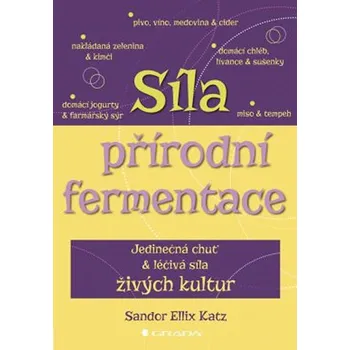 Síla přírodní fermentace: Jedinečná chuť a léčivá síla živých kultur - Sandor Ellix Katz