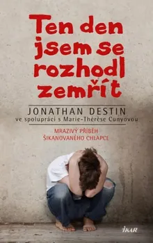 Literární biografie Jonathan Destin: Ten den jsem se rozhodl zemřít - Mrazivý příběh šikanovaného chlapce