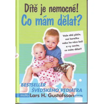 Dítě je nemocné! Co mám dělat? - Gustafsson Lars H. Dítě je nemocné! Co mám dělat? - Gustafsson Lars H.