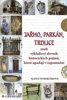 Jařmo, parkán, trdlice aneb Výkladový slovník historických pojmů, které upadají v zapomnění: Alena Vondrušková