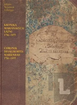 Kronika Mariánských Lázní 1786–1855 / Chronik des Kurortes Marienbad 1786–1855: Johan Nepomuk Felbinger