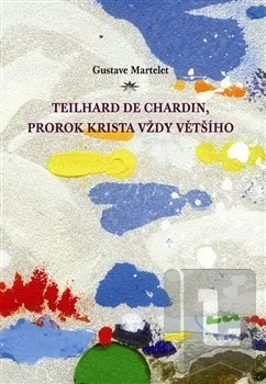 Duchovní literatura Teilhard de Chardin, prorok Krista vždy většího - Gustave Martelet