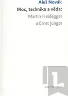 Moc, technika a věda: Martin Heidegger a Ernst Jünger: Aleš Novák