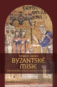 Byzantské misie aneb Je možné udělat z „barbara“ křesťana?: Sergej A. Ivanov