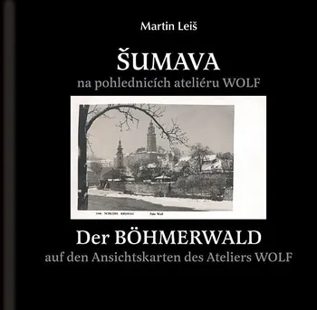 Encyklopedie ŠUMAVA na starých pohlednicích ateliéru Wolf - Martin Leiš