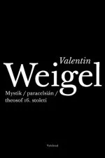 Literární biografie Weigel Valentin: Valentin Weigel - Mystik / paracelsián / theosof 16. století